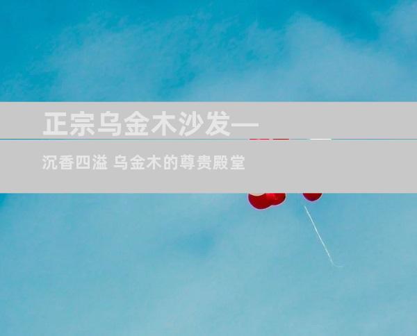 正宗乌金木沙发—沉香四溢 乌金木的尊贵殿堂